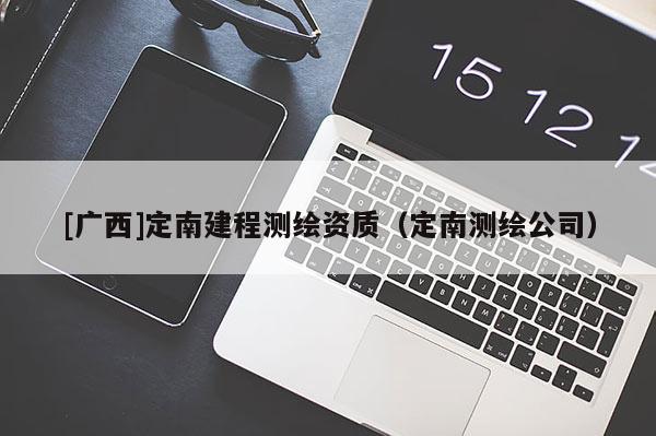 [廣西]定南建程測繪資質(zhì)（定南測繪公司）