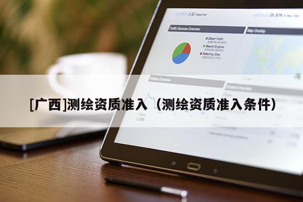 [廣西]測繪資質(zhì)準入（測繪資質(zhì)準入條件）