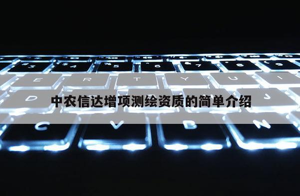 中農(nóng)信達(dá)增項(xiàng)測繪資質(zhì)的簡單介紹