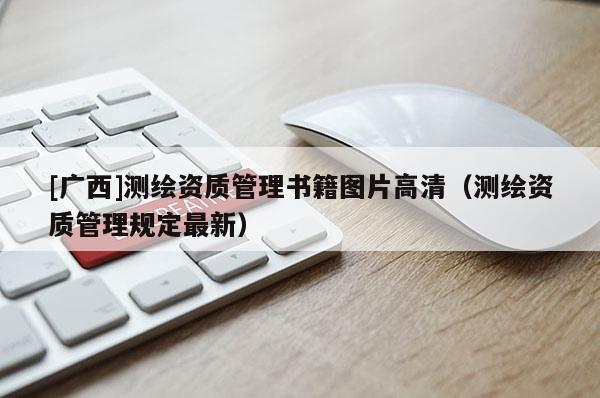 [廣西]測繪資質(zhì)管理書籍圖片高清（測繪資質(zhì)管理規(guī)定最新）