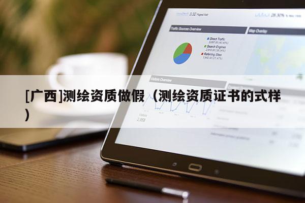 [廣西]測(cè)繪資質(zhì)做假（測(cè)繪資質(zhì)證書的式樣）