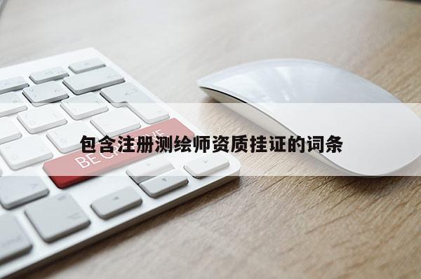 包含注冊測繪師資質(zhì)掛證的詞條