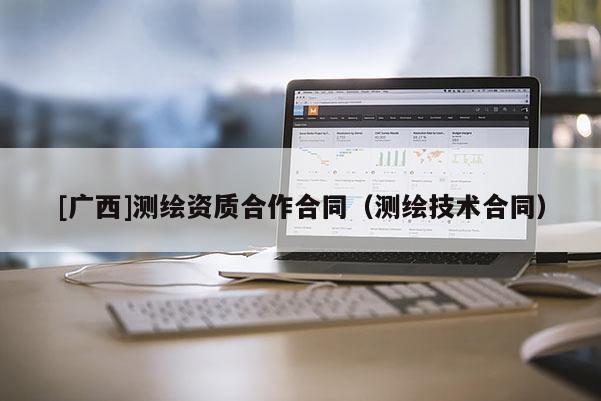 [廣西]測(cè)繪資質(zhì)合作合同（測(cè)繪技術(shù)合同）