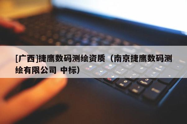 [廣西]捷鷹數碼測繪資質（南京捷鷹數碼測繪有限公司 中標）