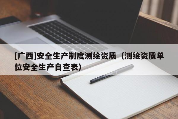 [廣西]安全生產(chǎn)制度測(cè)繪資質(zhì)（測(cè)繪資質(zhì)單位安全生產(chǎn)自查表）