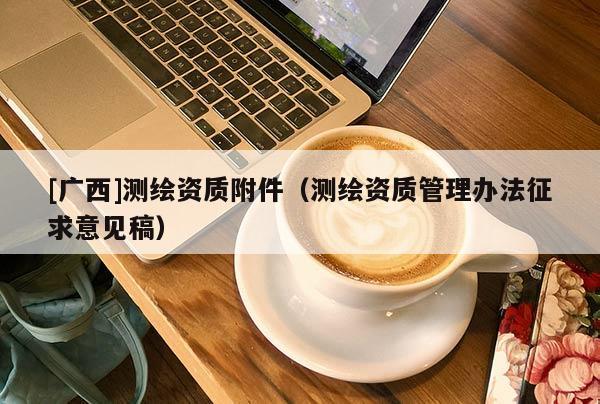 [廣西]測(cè)繪資質(zhì)附件（測(cè)繪資質(zhì)管理辦法征求意見稿）