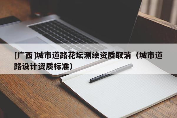[廣西]城市道路花壇測繪資質(zhì)取消（城市道路設(shè)計資質(zhì)標(biāo)準(zhǔn)）