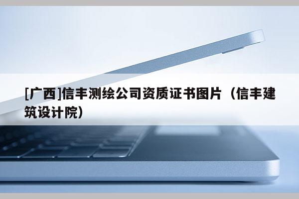 [廣西]信豐測(cè)繪公司資質(zhì)證書圖片（信豐建筑設(shè)計(jì)院）
