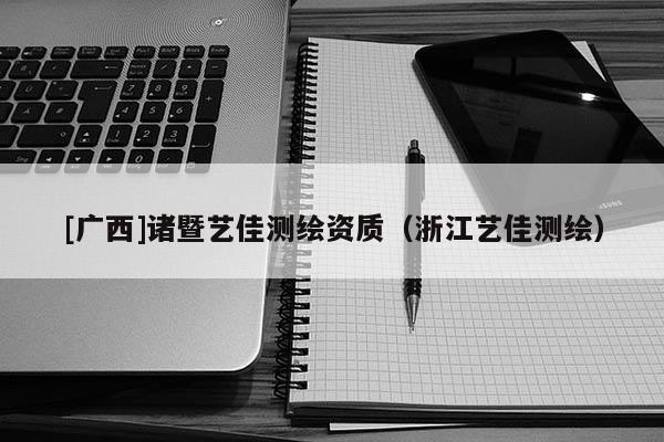 [廣西]諸暨藝佳測(cè)繪資質(zhì)（浙江藝佳測(cè)繪）
