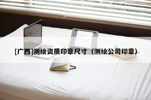 [廣西]測繪資質(zhì)印章尺寸（測繪公司印章）