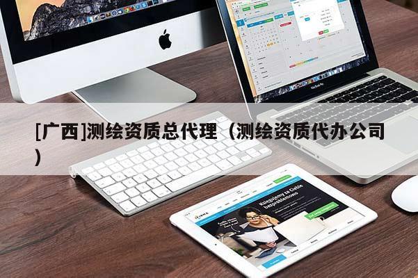 [廣西]測繪資質(zhì)總代理（測繪資質(zhì)代辦公司）