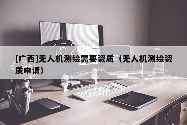 [廣西]無人機測繪需要資質（無人機測繪資質申請）