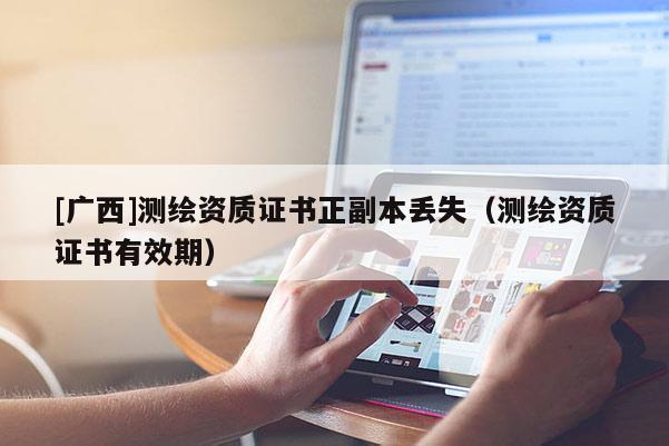 [廣西]測繪資質證書正副本丟失（測繪資質證書有效期）