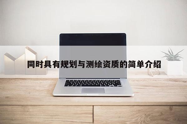 同時(shí)具有規(guī)劃與測(cè)繪資質(zhì)的簡(jiǎn)單介紹