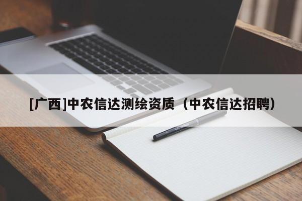 [廣西]中農(nóng)信達測繪資質(zhì)（中農(nóng)信達招聘）
