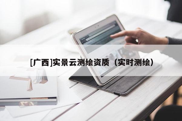 [廣西]實景云測繪資質（實時測繪）
